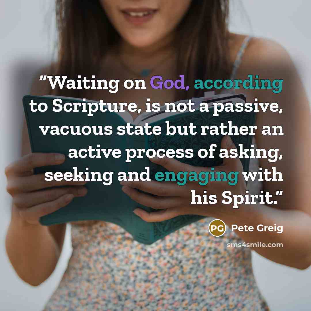 “Waiting on God, according to Scripture, is not a passive, vacuous state but rather an active process of asking, seeking and engaging with his Spirit.” quote by Pete Greig