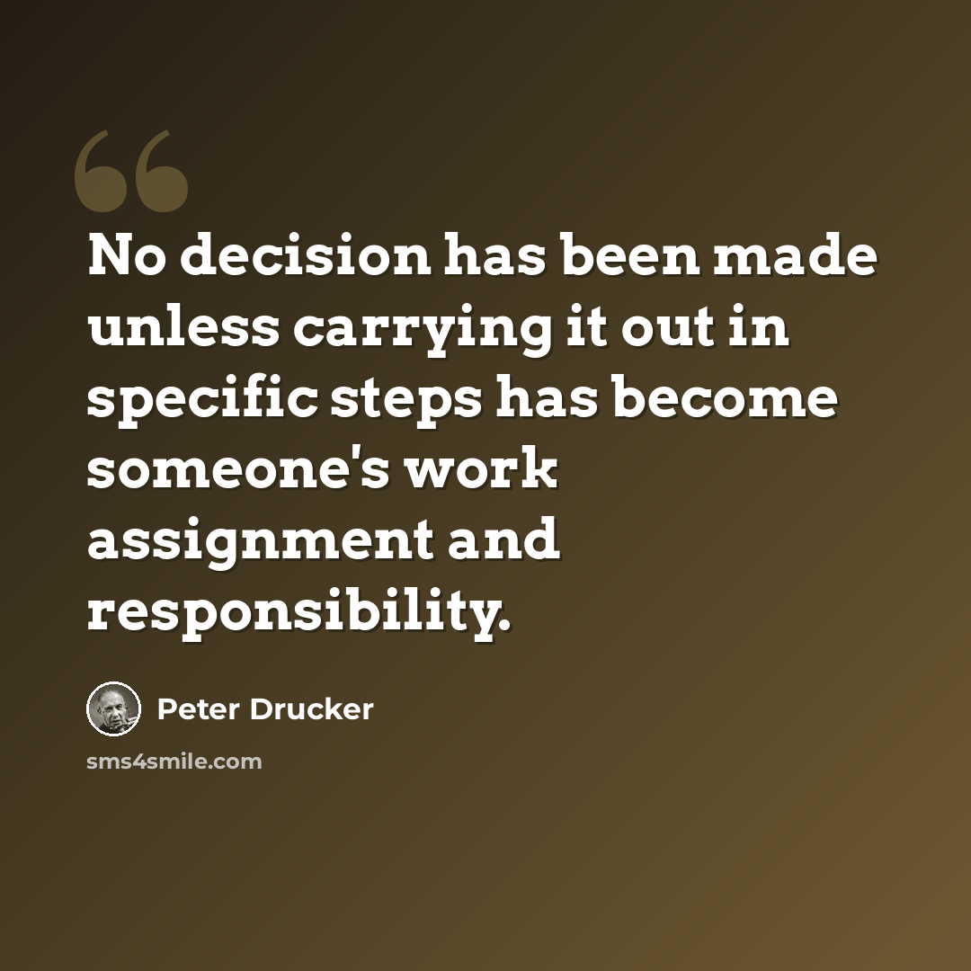 “No decision has been made unless carrying it out in specific steps has become someone's work assignment and responsibility.” quote by Peter Drucker