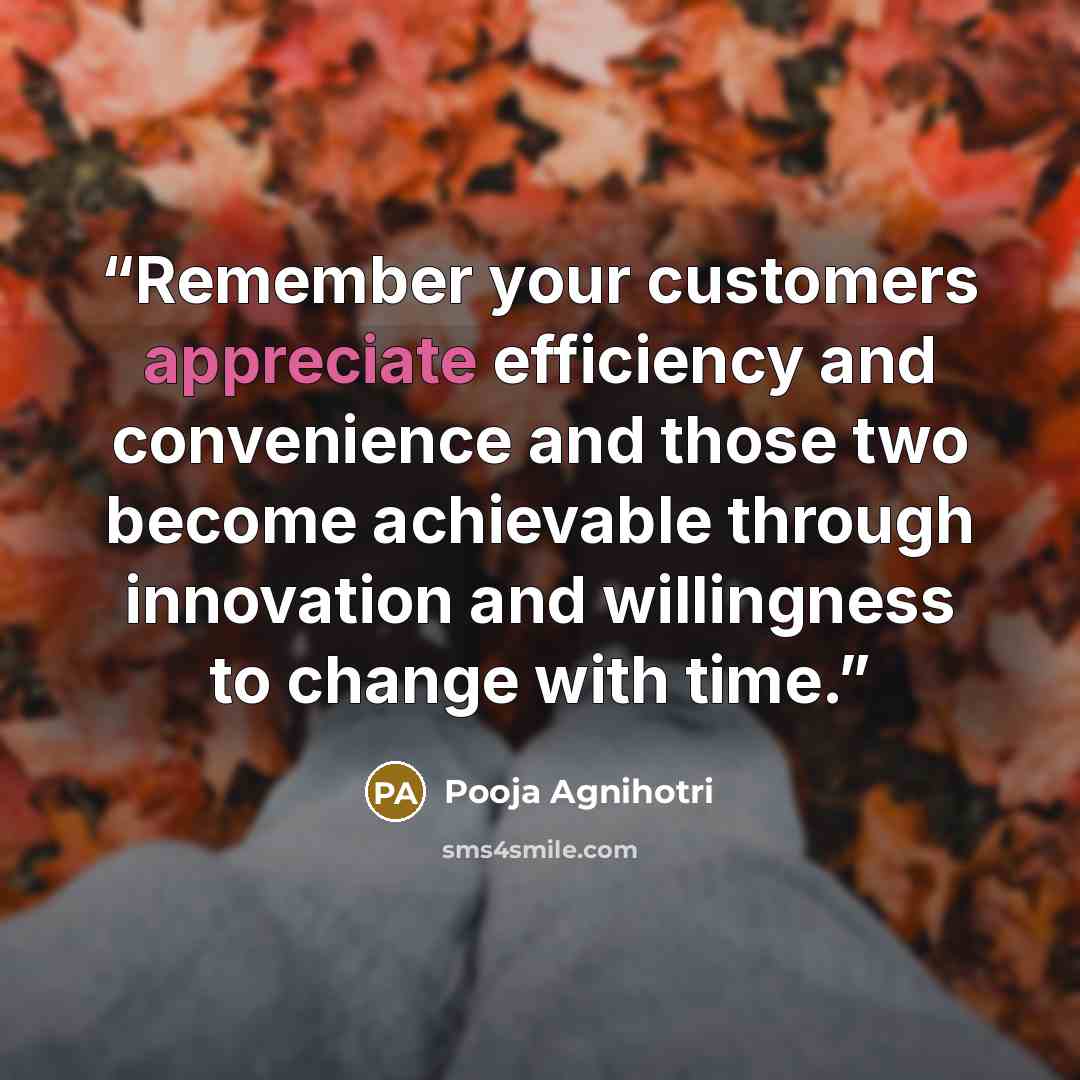 “Remember your customers appreciate efficiency and convenience and those two become achievable through innovation and willingness to change with time.” quote by Pooja Agnihotri