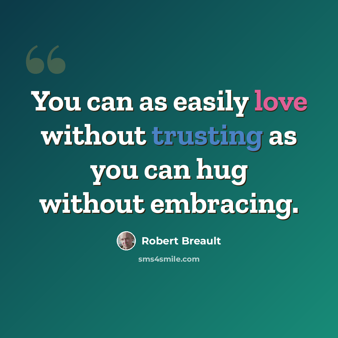 “You can as easily love without trusting as you can hug without embracing.” quote by Robert Breault