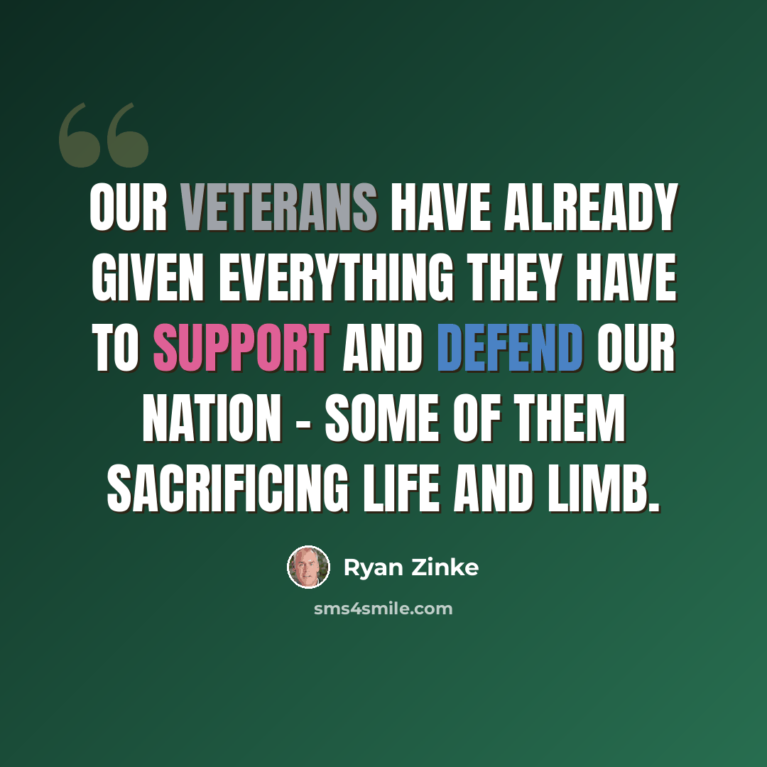 “Our veterans have already given everything they have to support and defend our nation - some of them sacrificing life and limb.” quote by Ryan Zinke