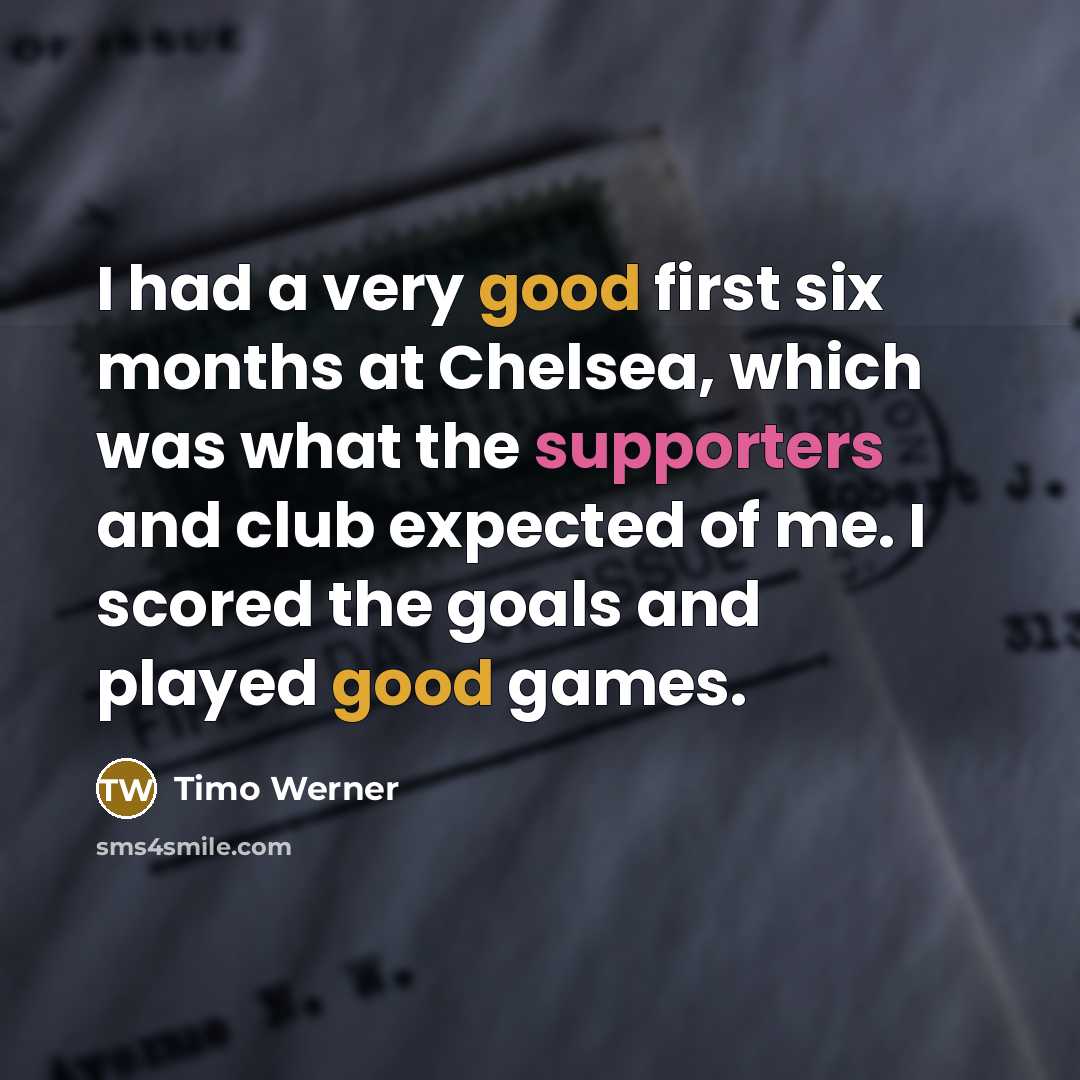 “I had a very good first six months at Chelsea, which was what the supporters and club expected of me. I scored the goals and played good games.” quote by Timo Werner