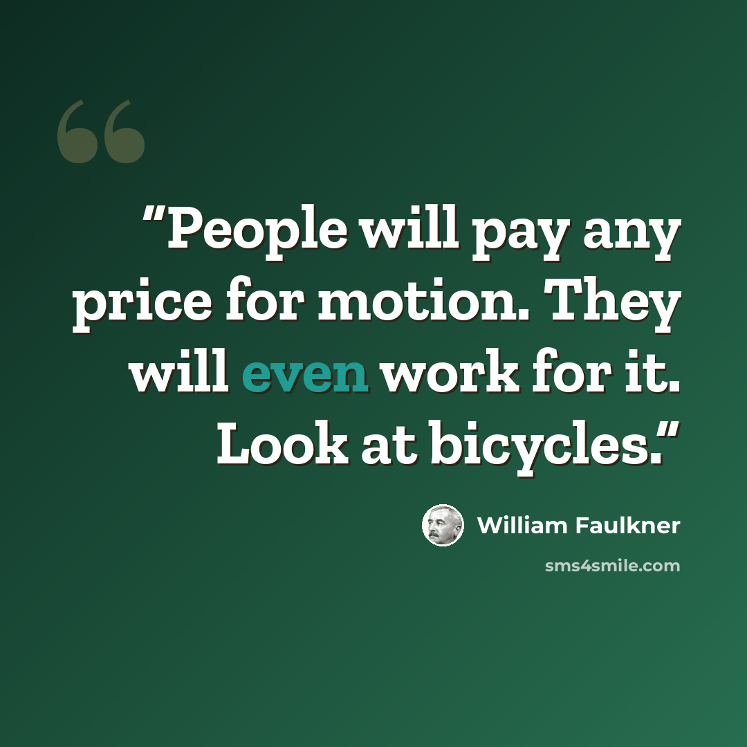 “People will pay any price for motion. They will even work for it. Look at bicycles.” quote by William Faulkner