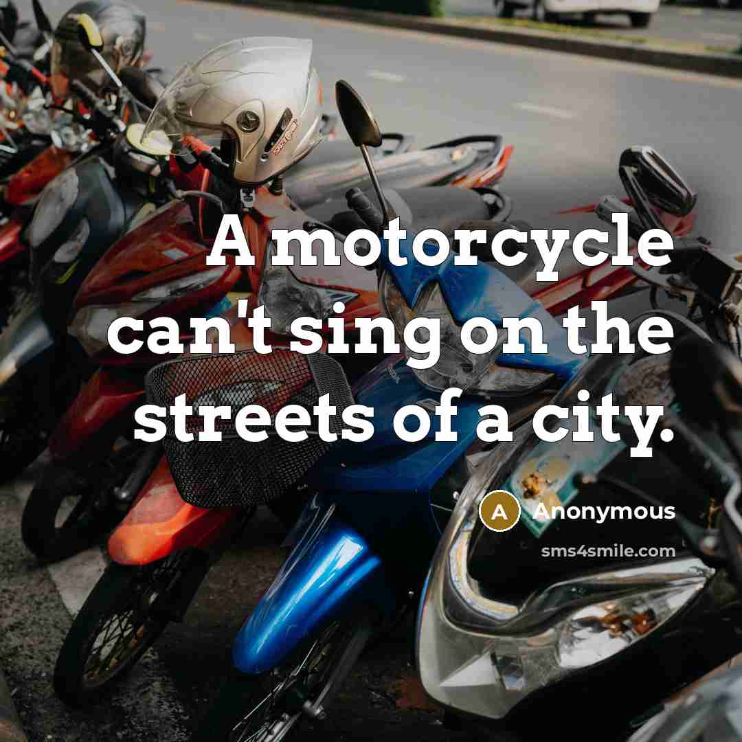“A motorcycle can't sing on the streets of a city.” quote by Anonymous