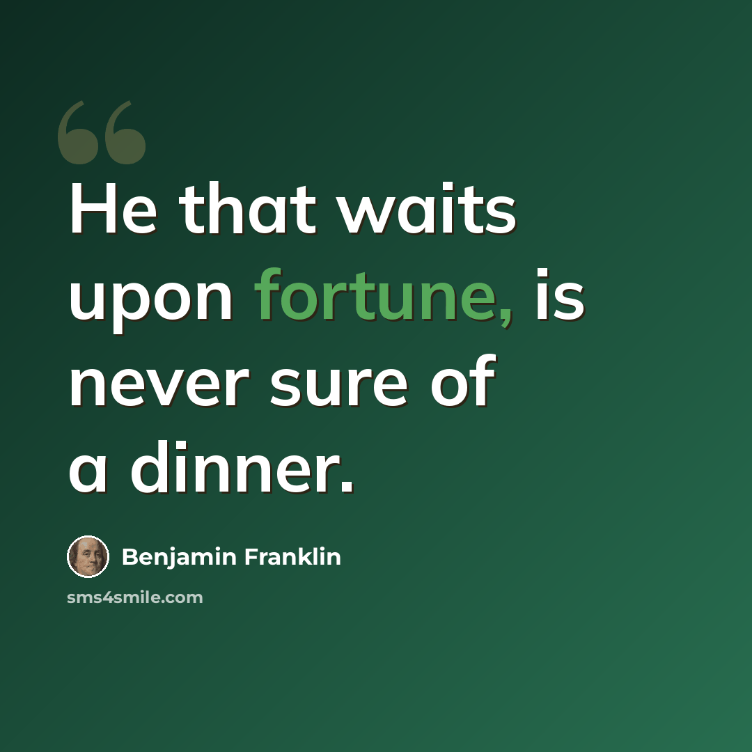 “He that waits upon fortune, is never sure of a dinner.” quote by Benjamin Franklin