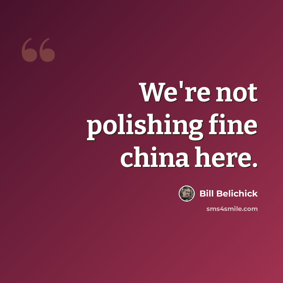 “We're not polishing fine china here.” quote by Bill Belichick