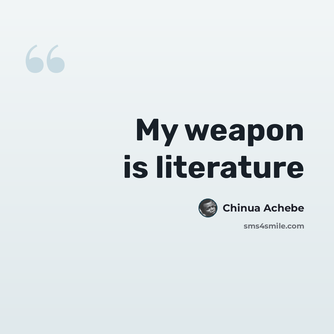 “My weapon is literature” quote by Chinua Achebe