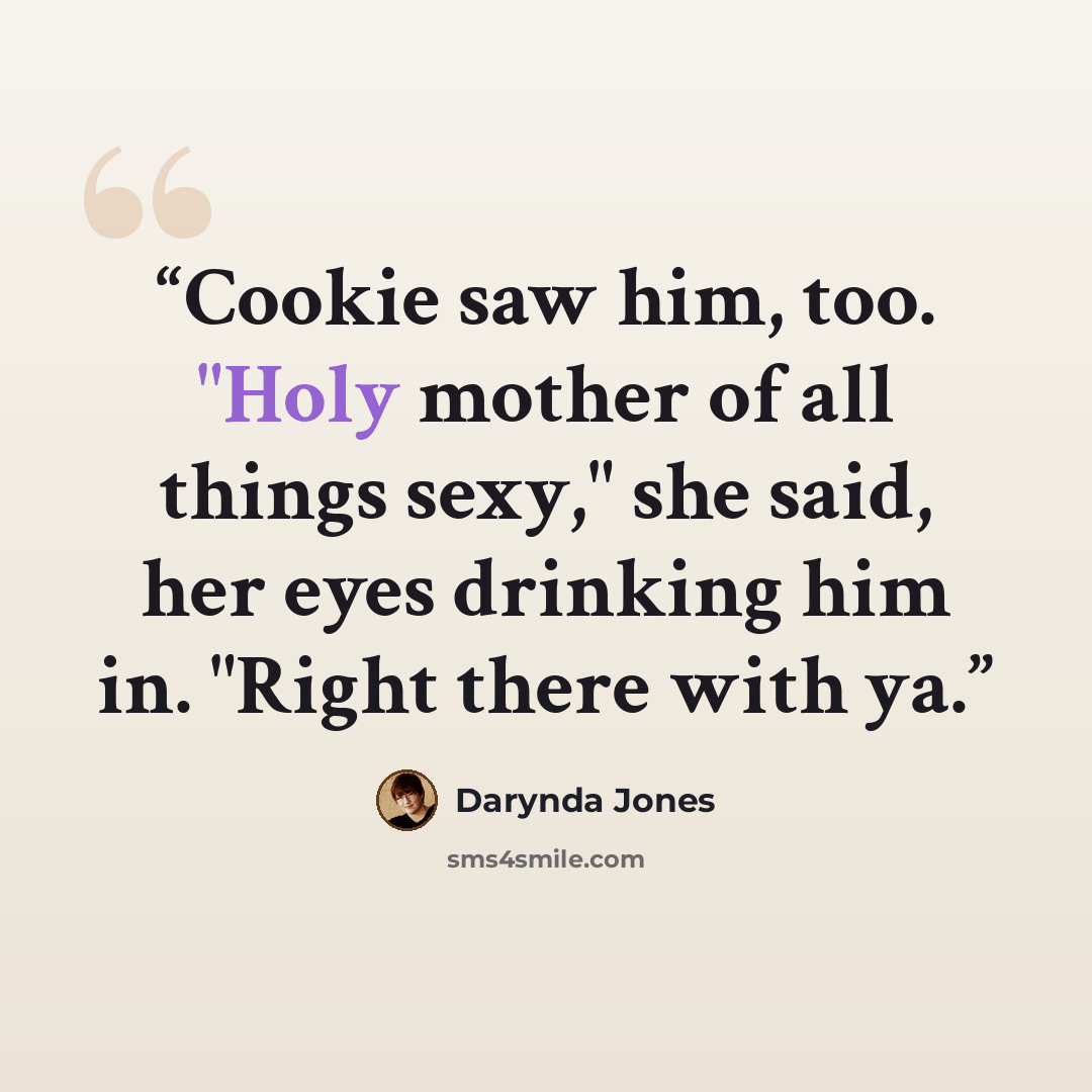 “Cookie saw him, too. "Holy mother of all things sexy," she said, her eyes drinking him in. "Right there with ya.” quote by Darynda Jones