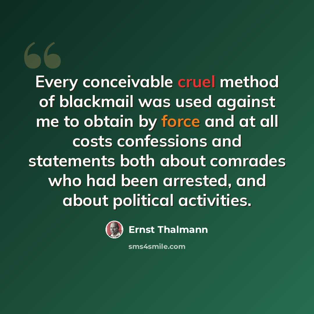 “Every conceivable cruel method of blackmail was used against me to obtain by force and at all costs confessions and statements both about comrades who had been arrested, and about political activities.” quote by Ernst Thalmann