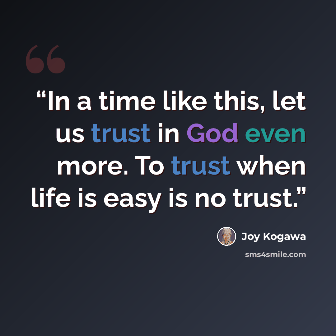 “In a time like this, let us trust in God even more. To trust when life is easy is no trust.” quote by Joy Kogawa