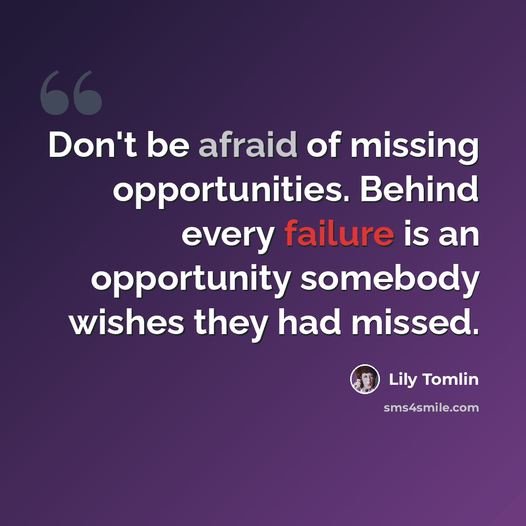 “Don't be afraid of missing opportunities. Behind every failure is an opportunity somebody wishes they had missed.” quote by Lily Tomlin