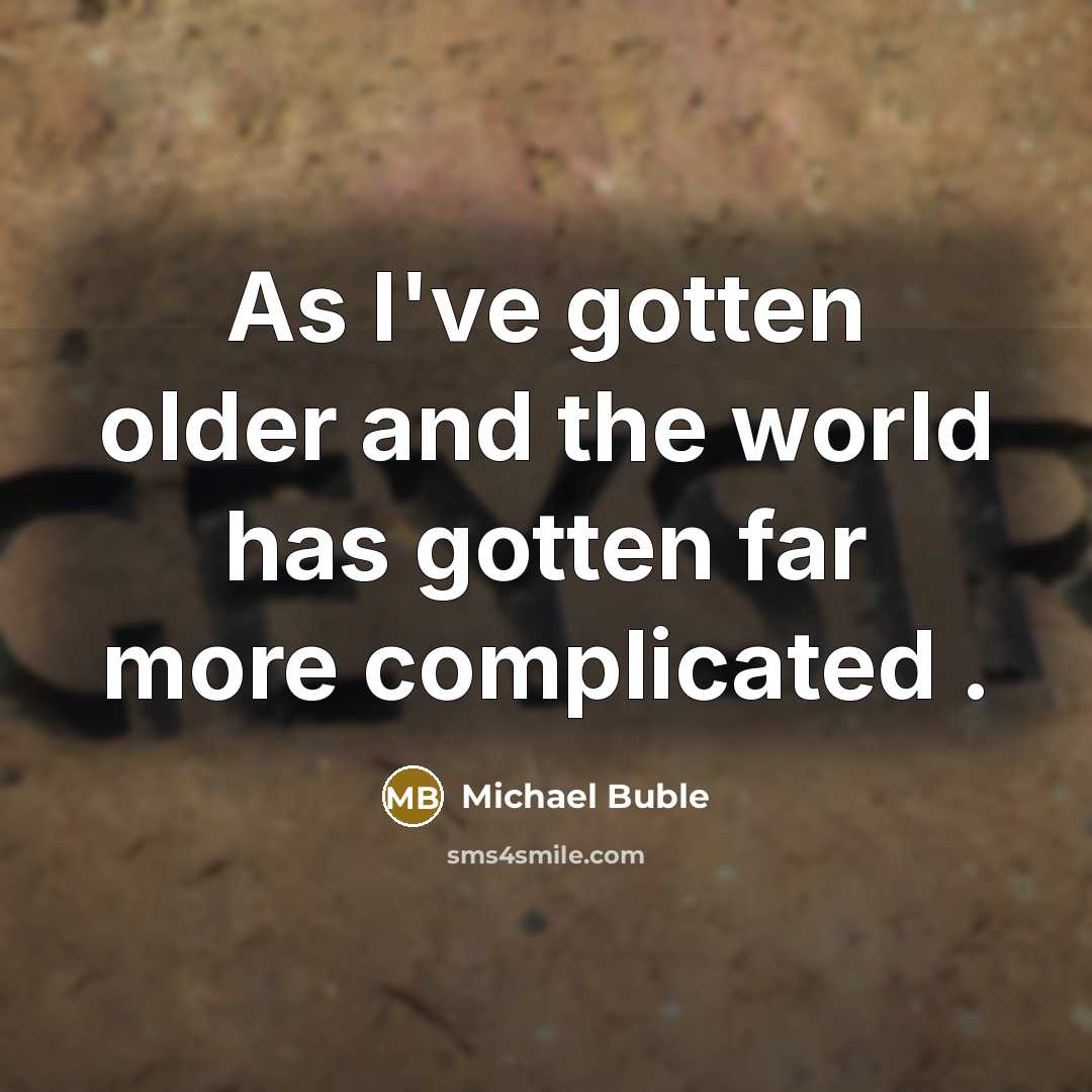 “As I've gotten older and the world has gotten far more complicated .” quote by Michael Buble