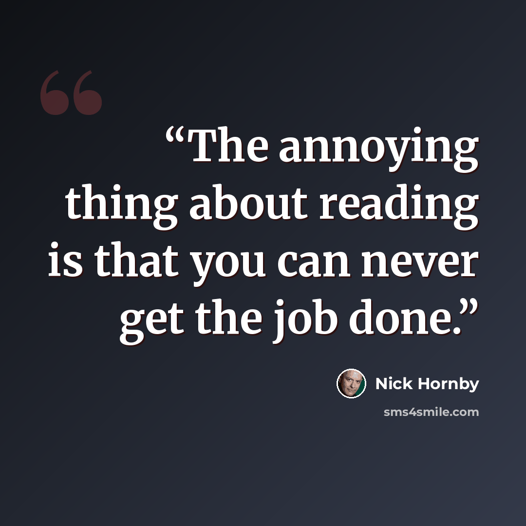 “The annoying thing about reading is that you can never get the job done.” quote by Nick Hornby