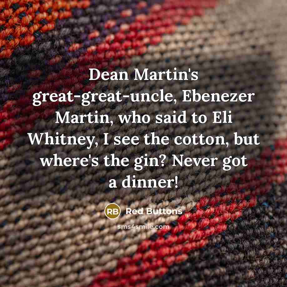 “Dean Martin's great-great-uncle, Ebenezer Martin, who said to Eli Whitney, I see the cotton, but where's the gin? Never got a dinner!” quote by Red Buttons