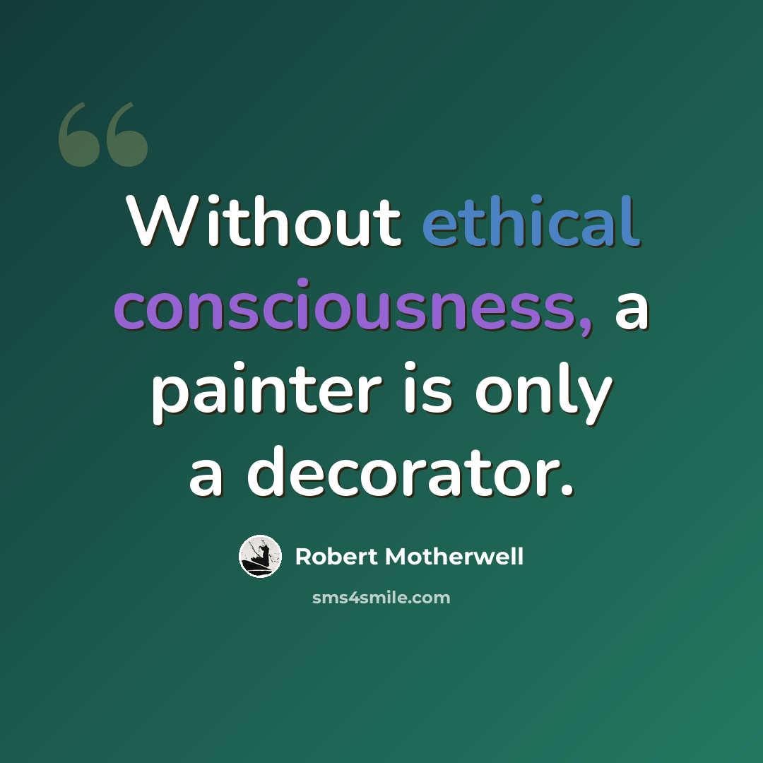 “Without ethical consciousness, a painter is only a decorator.” quote by Robert Motherwell