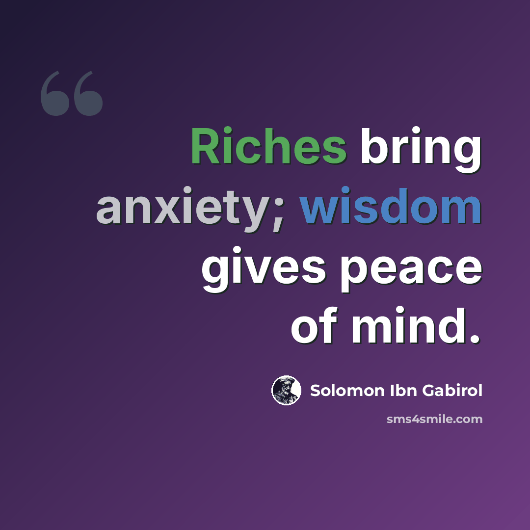 “Riches bring anxiety; wisdom gives peace of mind.” quote by Solomon Ibn Gabirol