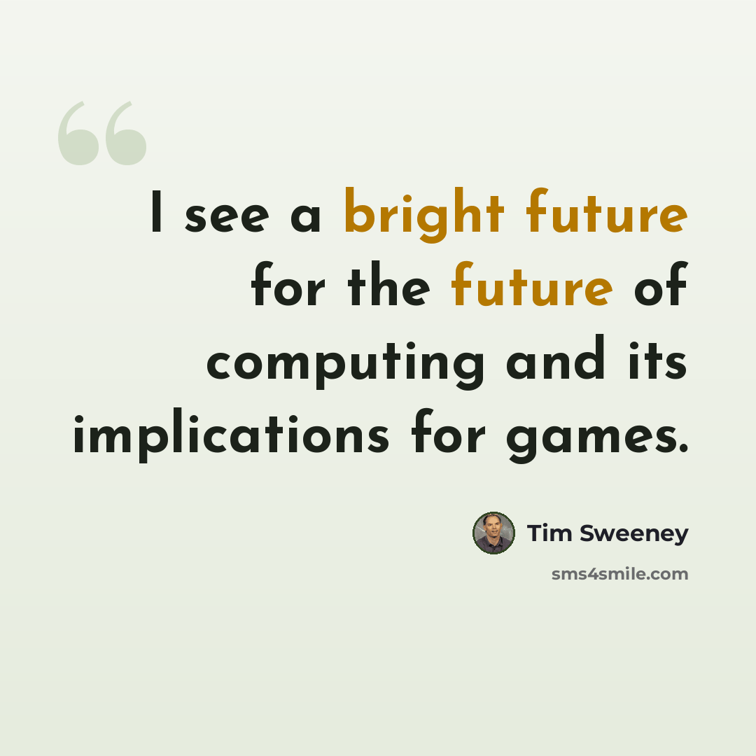 “I see a bright future for the future of computing and its implications for games.” quote by Tim Sweeney