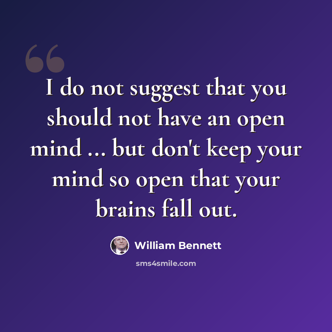 “I do not suggest that you should not have an open mind ... but don't keep your mind so open that your brains fall out.” quote by William Bennett