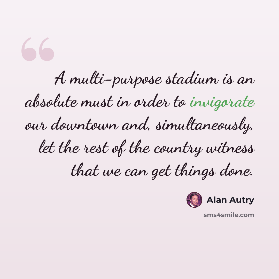 “A multi-purpose stadium is an absolute must in order to invigorate our downtown and, simultaneously, let the rest of the country witness that we can get things done.” quote by Alan Autry