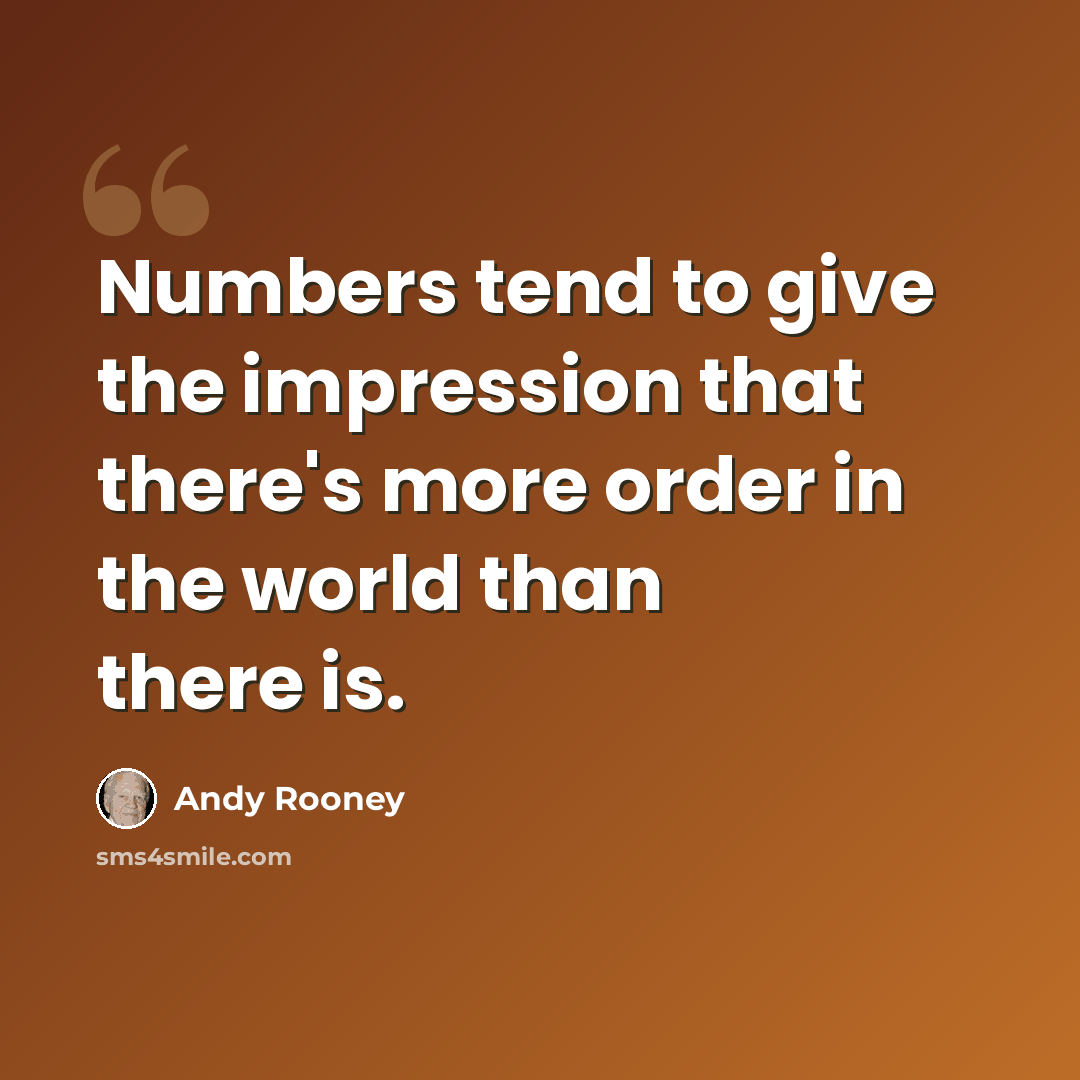 “Numbers tend to give the impression that there's more order in the world than there is.” quote by Andy Rooney
