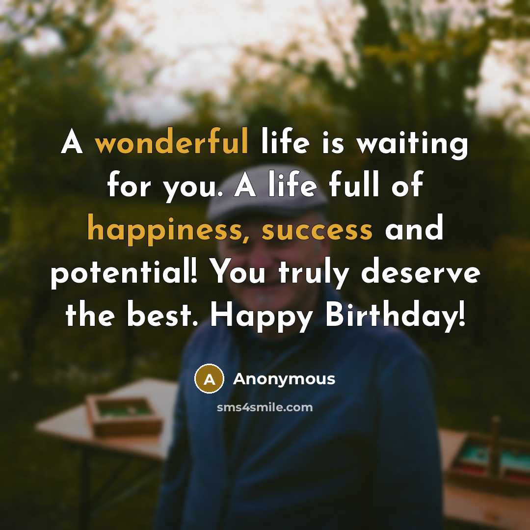 “A wonderful life is waiting for you. A life full of happiness, success and potential! You truly deserve the best. Happy Birthday!” quote by Anonymous