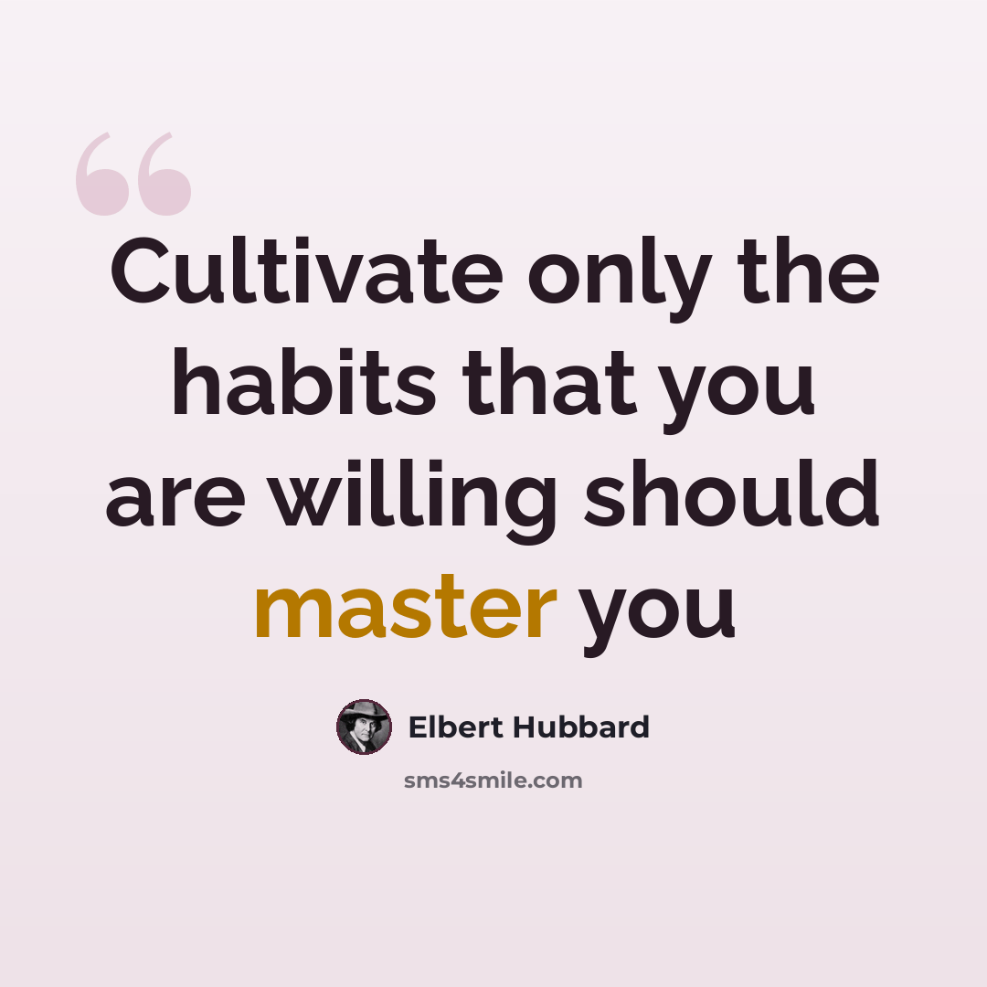 “Cultivate only the habits that you are willing should master you” quote by Elbert Hubbard