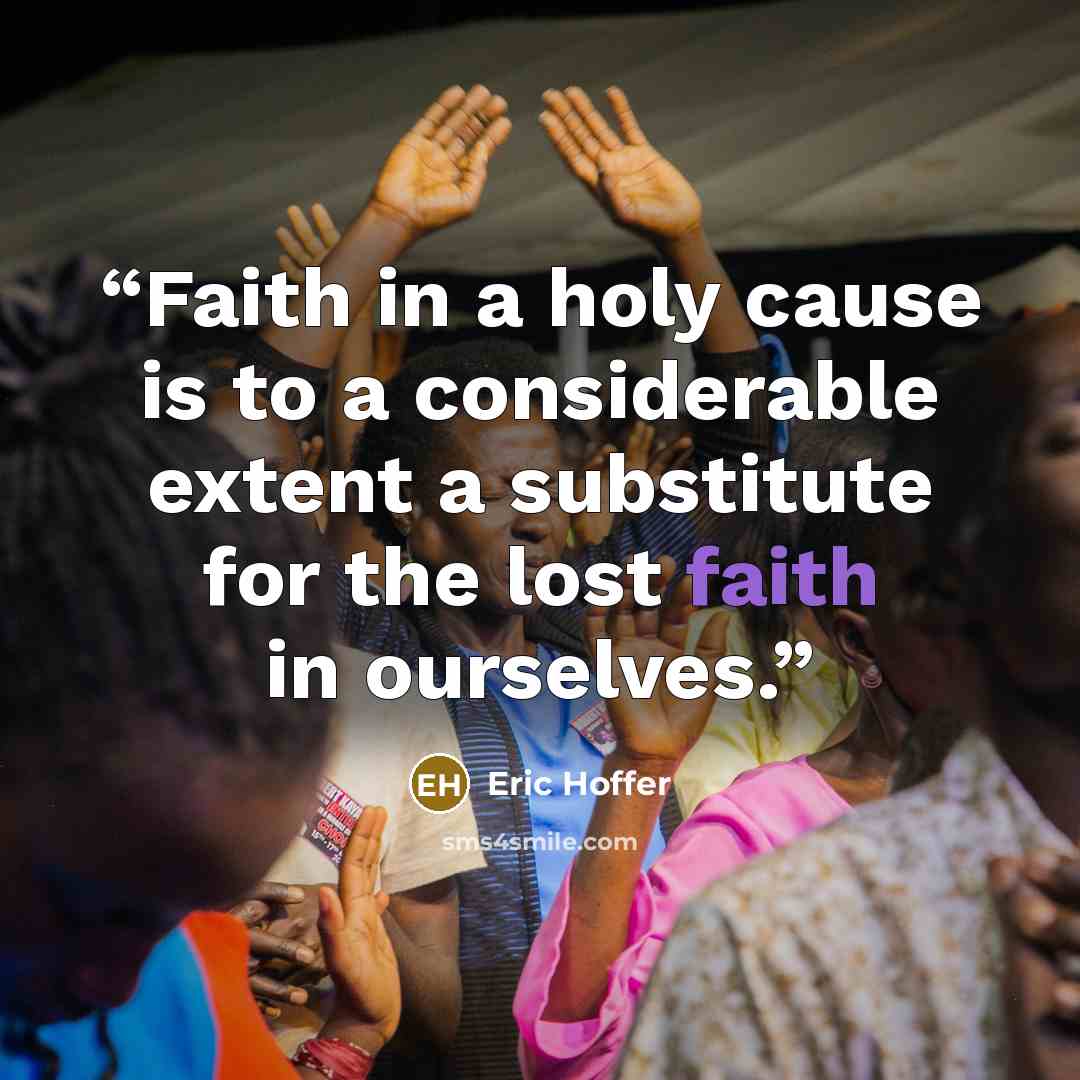 “Faith in a holy cause is to a considerable extent a substitute for the lost faith in ourselves.” quote by Eric Hoffer