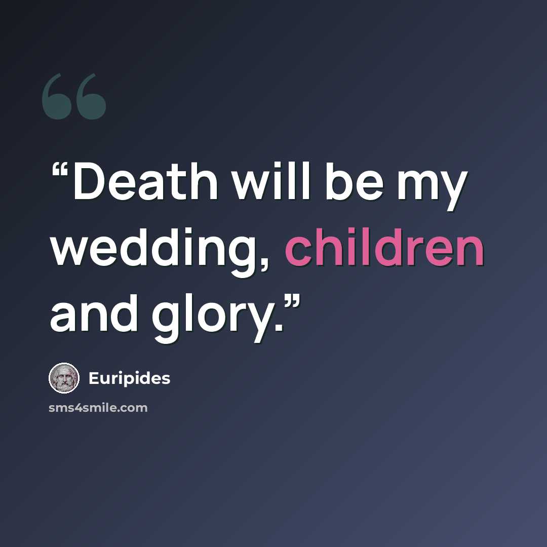 “Death will be my wedding, children and glory.” quote by Euripides