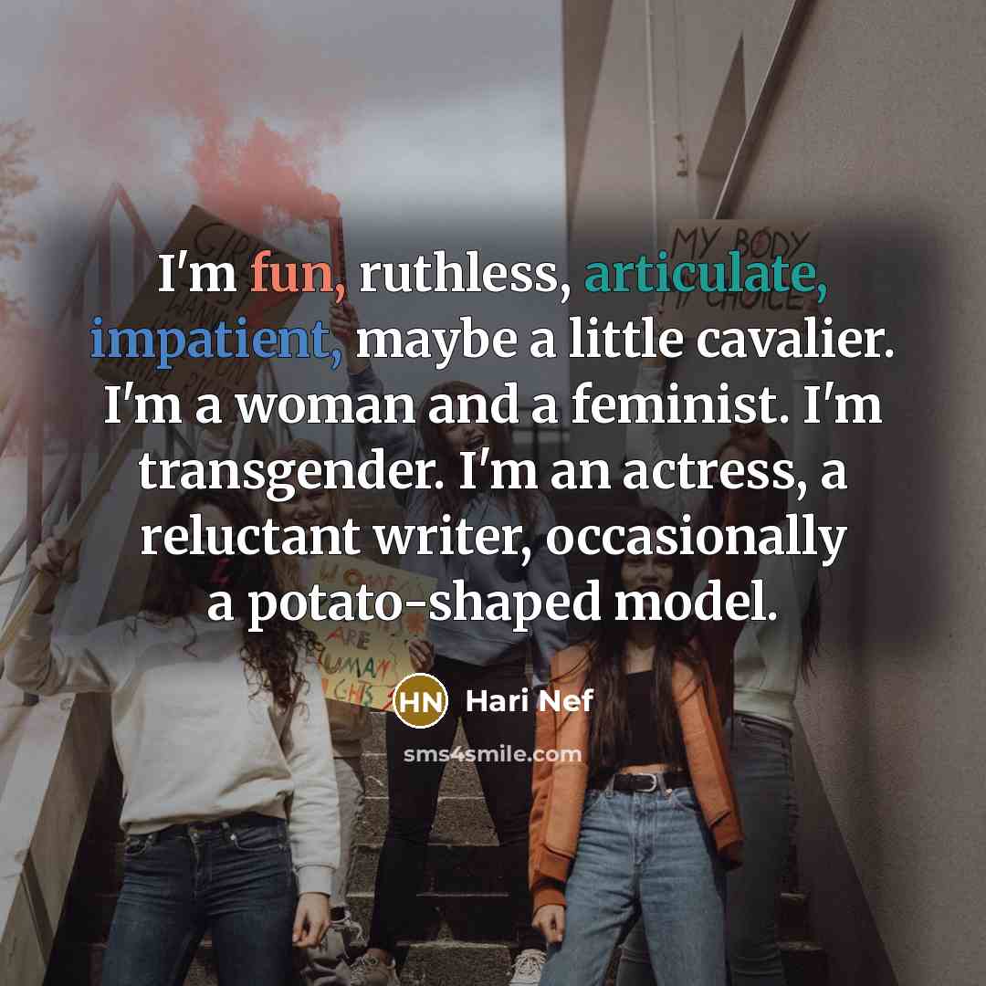 “I'm fun, ruthless, articulate, impatient, maybe a little cavalier. I'm a woman and a feminist. I'm transgender. I'm an actress, a reluctant writer, occasionally a potato-shaped model.” quote by Hari Nef