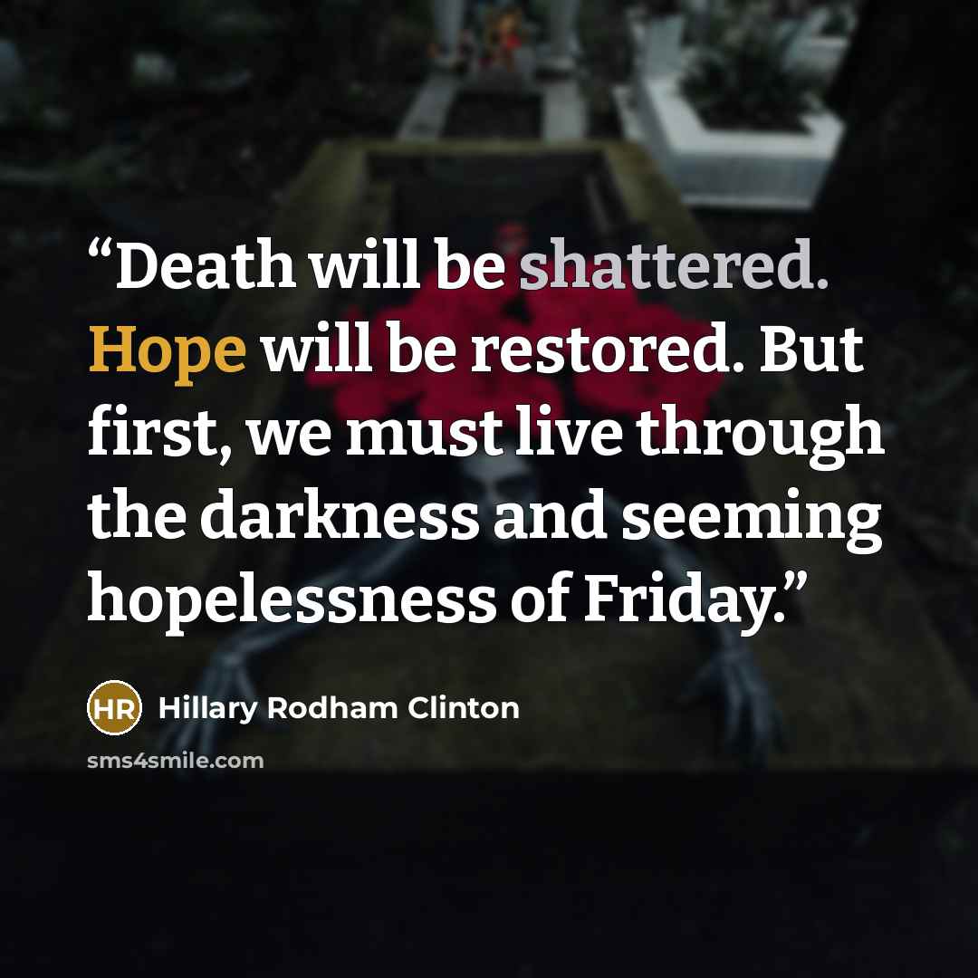 “Death will be shattered. Hope will be restored. But first, we must live through the darkness and seeming hopelessness of Friday.” quote by Hillary Rodham Clinton