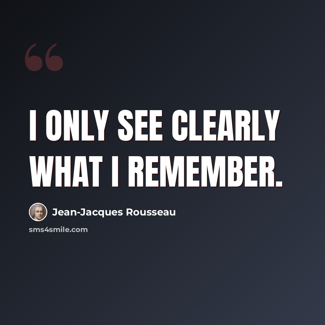 “I only see clearly what I remember.” quote by Jean-Jacques Rousseau