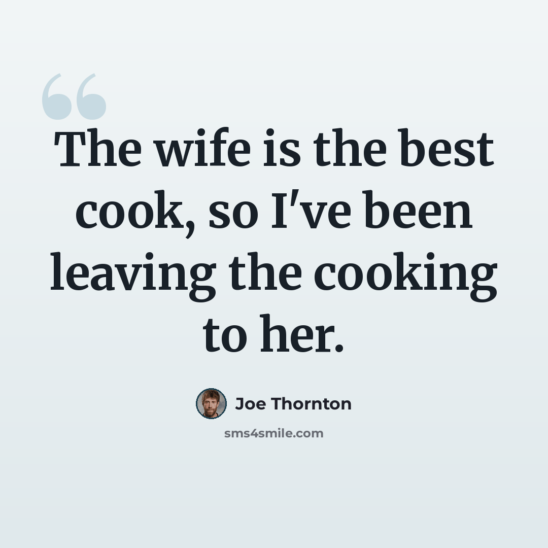 “The wife is the best cook, so I've been leaving the cooking to her.” quote by Joe Thornton