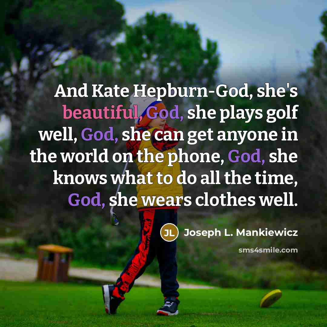 “And Kate Hepburn-God, she's beautiful, God, she plays golf well, God, she can get anyone in the world on the phone, God, she knows what to do all the time, God, she wears clothes well.” quote by Joseph L. Mankiewicz