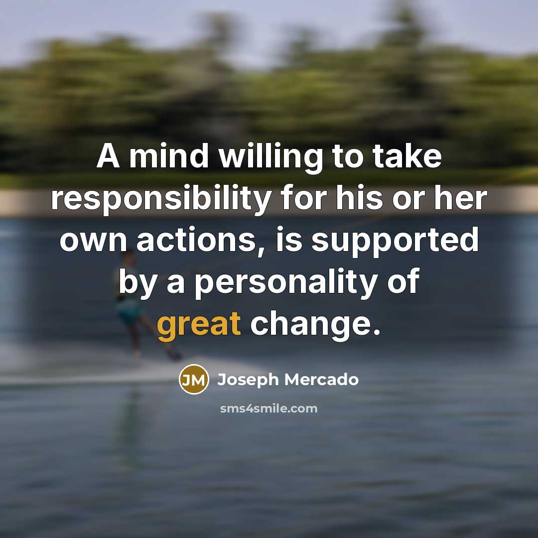 “A mind willing to take responsibility for his or her own actions, is supported by a personality of great change.” quote by Joseph Mercado