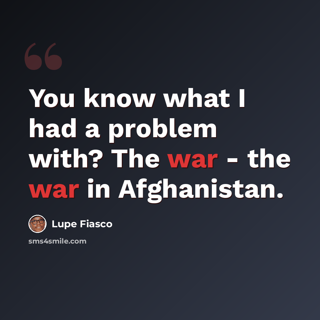 “You know what I had a problem with? The war - the war in Afghanistan.” quote by Lupe Fiasco