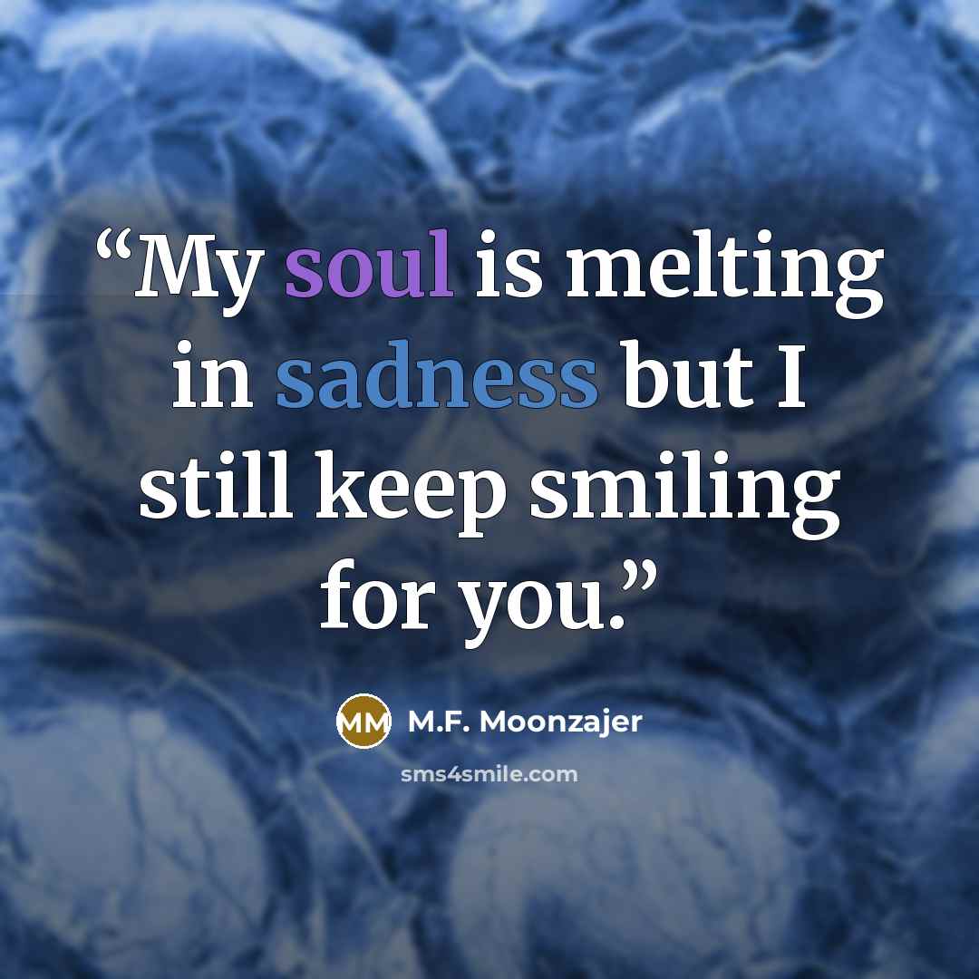 “My soul is melting in sadness but I still keep smiling for you.” quote by M.F. Moonzajer
