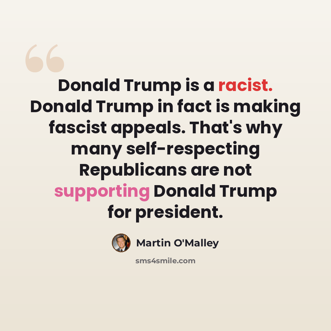 “Donald Trump is a racist. Donald Trump in fact is making fascist appeals. That's why many self-respecting Republicans are not supporting Donald Trump for president.” quote by Martin O'Malley