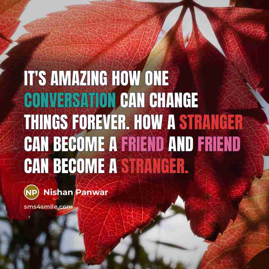 “It's amazing how one conversation can change things forever. How a stranger can become a friend and friend can become a stranger.” quote by Nishan Panwar