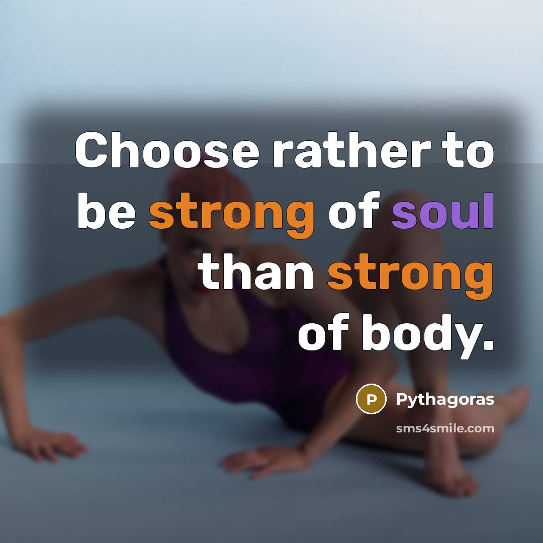 “Choose rather to be strong of soul than strong of body.” quote by Pythagoras