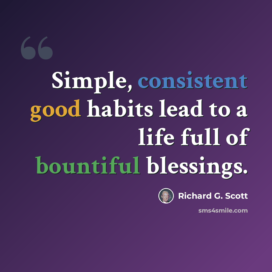 “Simple, consistent good habits lead to a life full of bountiful blessings.” quote by Richard G. Scott