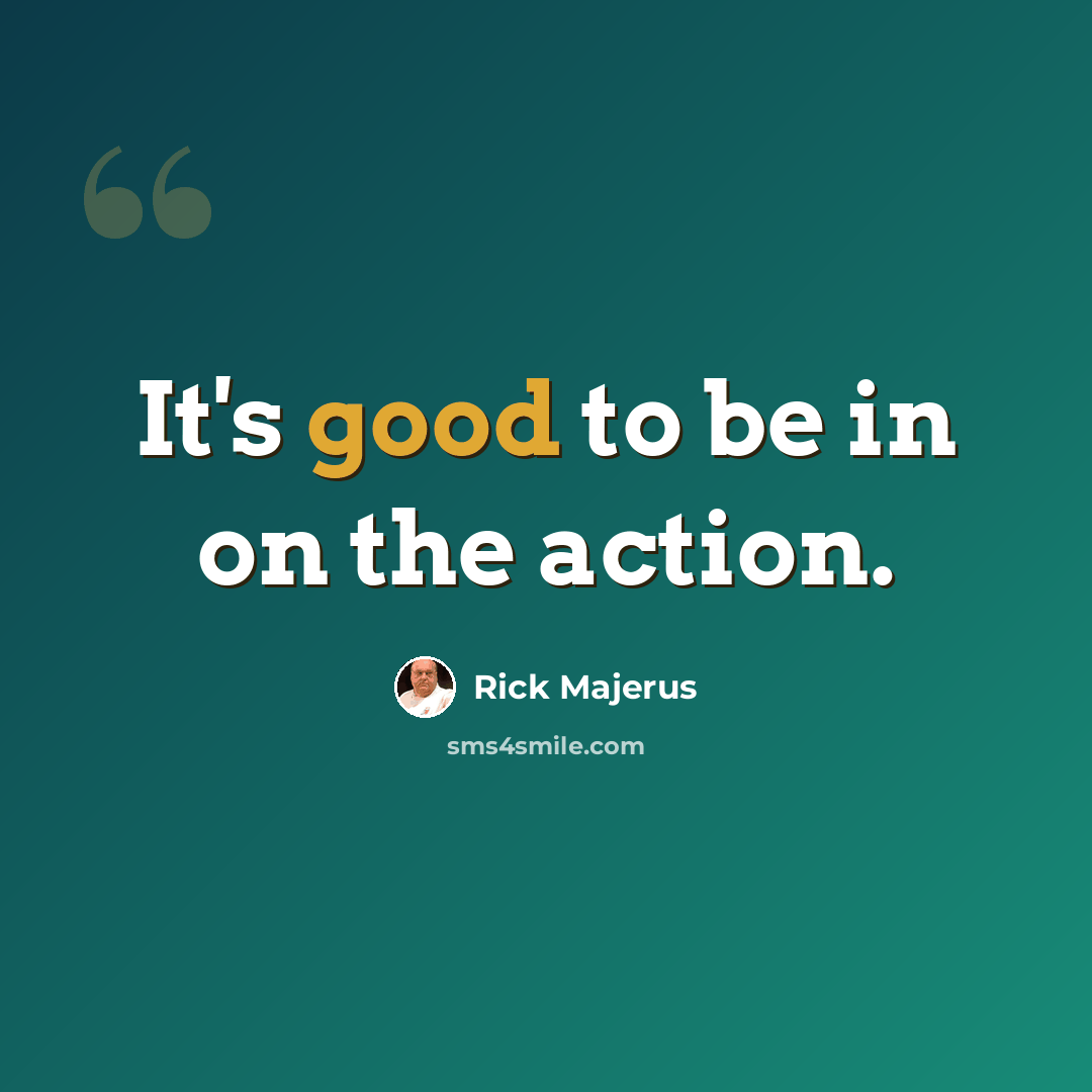 “It's good to be in on the action.” quote by Rick Majerus