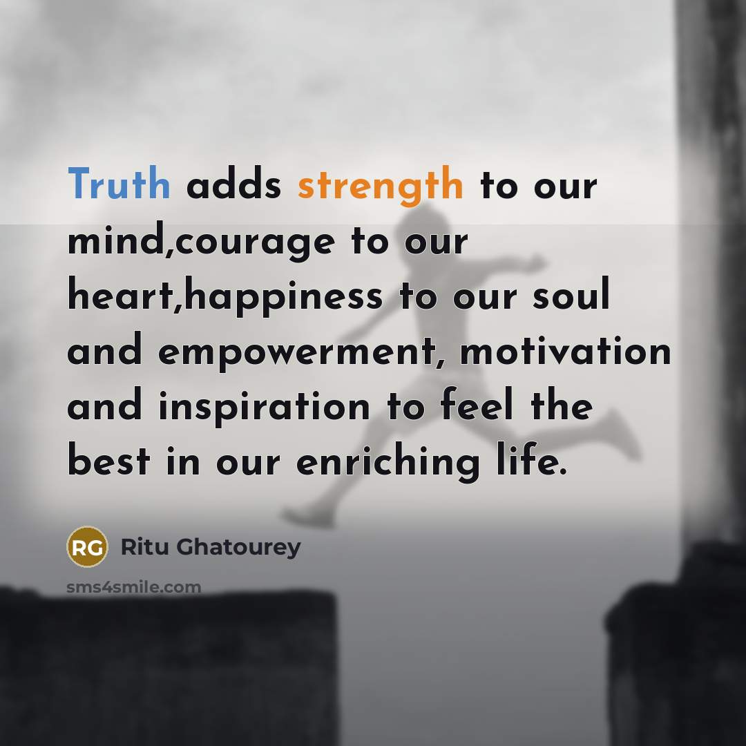 “Truth adds strength to our mind,courage to our heart,happiness to our soul and empowerment, motivation and inspiration to feel the best in our enriching life.” quote by Ritu Ghatourey
