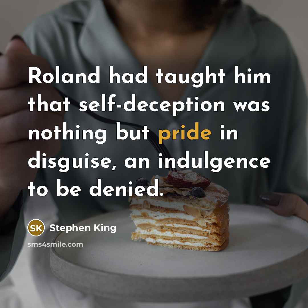 “Roland had taught him that self-deception was nothing but pride in disguise, an indulgence to be denied.” quote by Stephen King