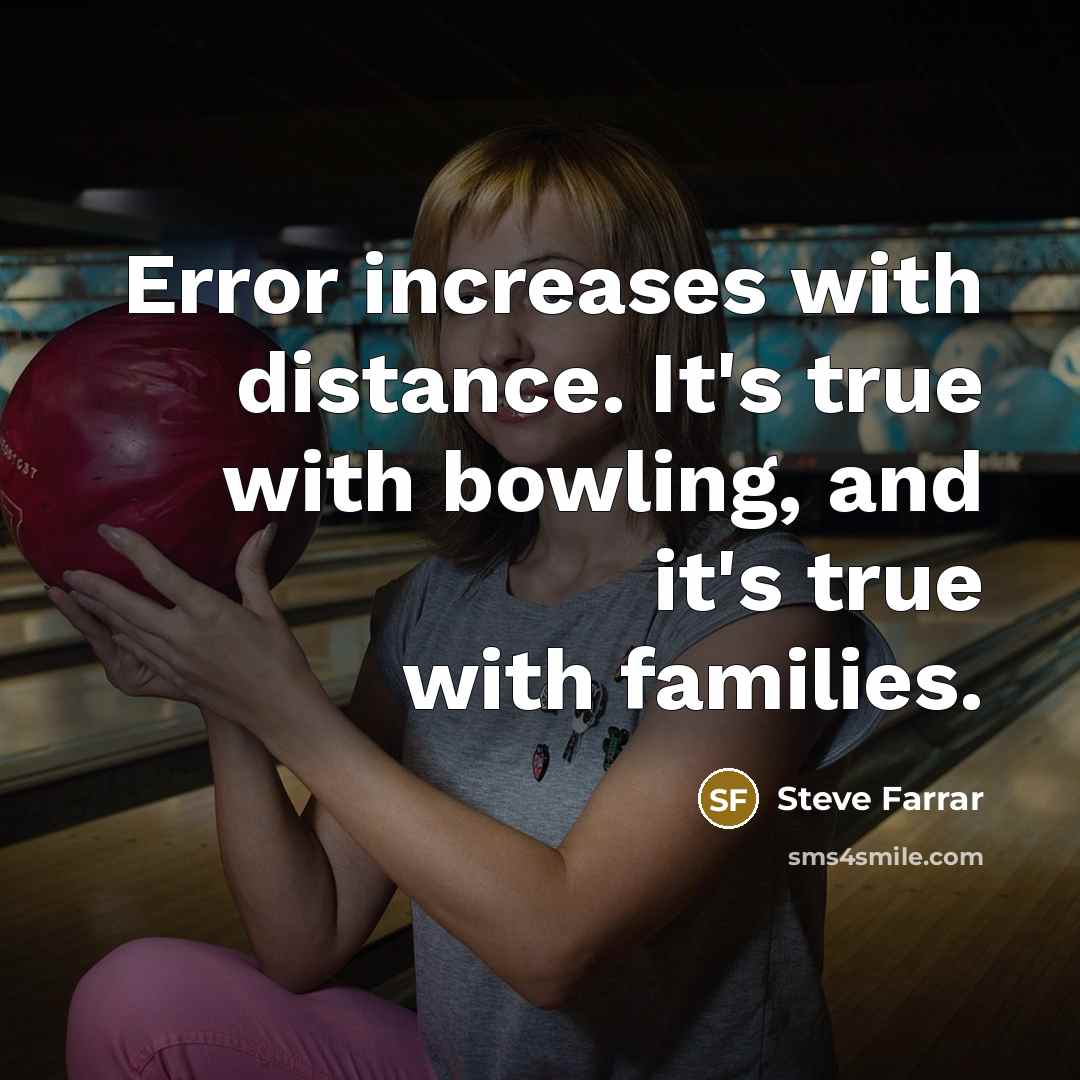 “Error increases with distance. It's true with bowling, and it's true with families.” quote by Steve Farrar