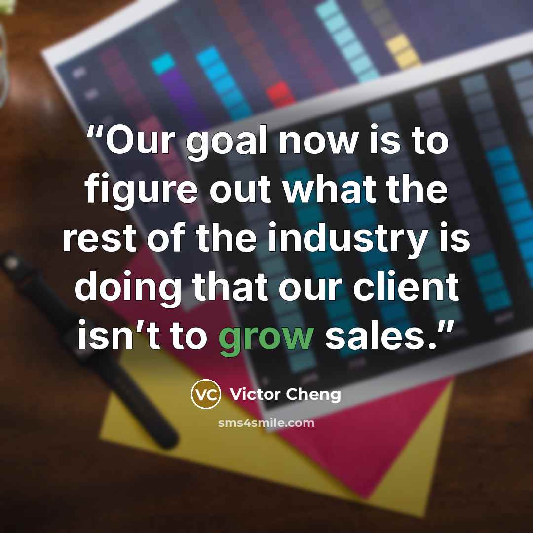 “Our goal now is to figure out what the rest of the industry is doing that our client isn’t to grow sales.” quote by Victor Cheng