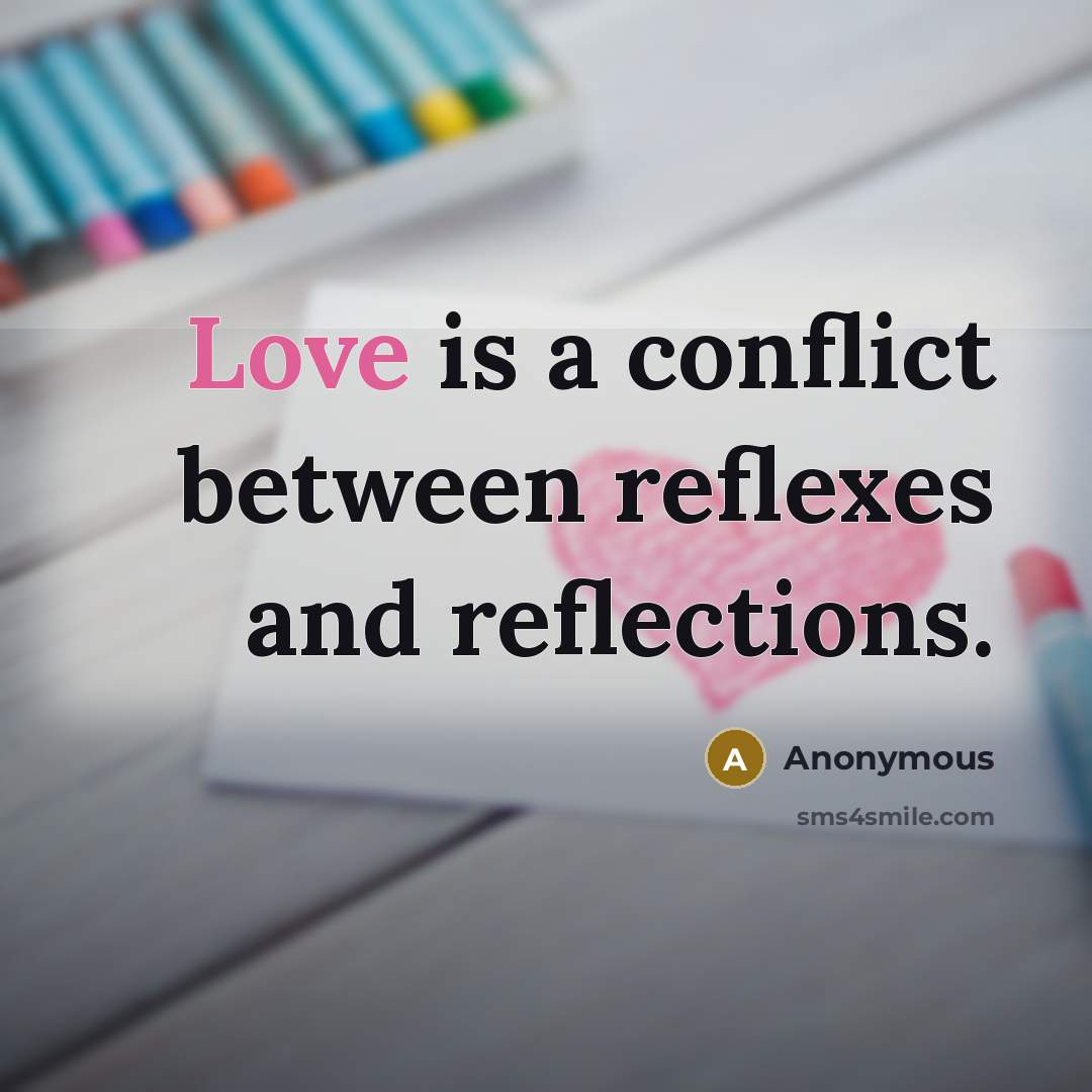 “Love is a conflict between reflexes and reflections.” quote by Anonymous