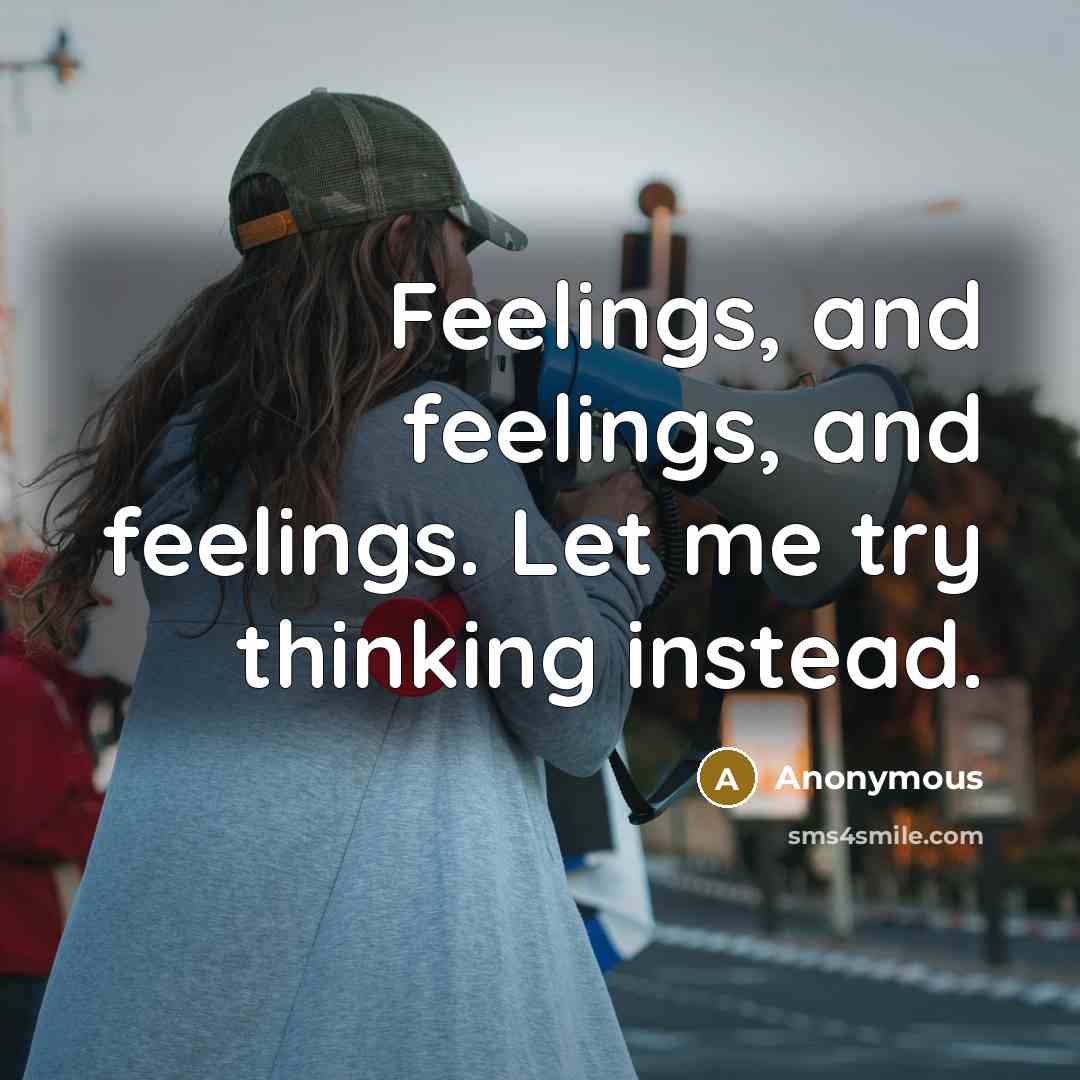 “Feelings, and feelings, and feelings. Let me try thinking instead.” quote by Anonymous