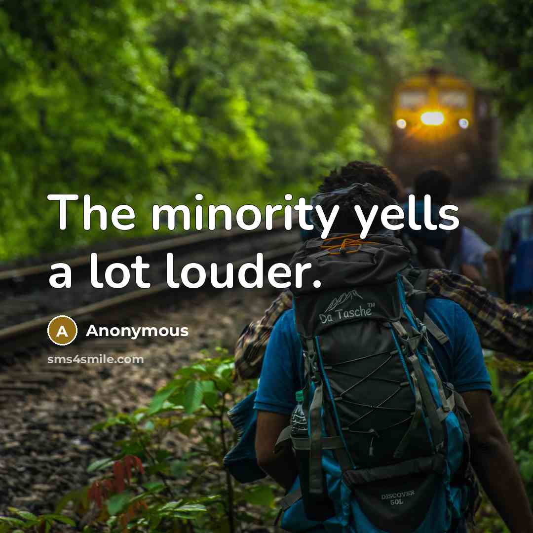 “The minority yells a lot louder.” quote by Anonymous