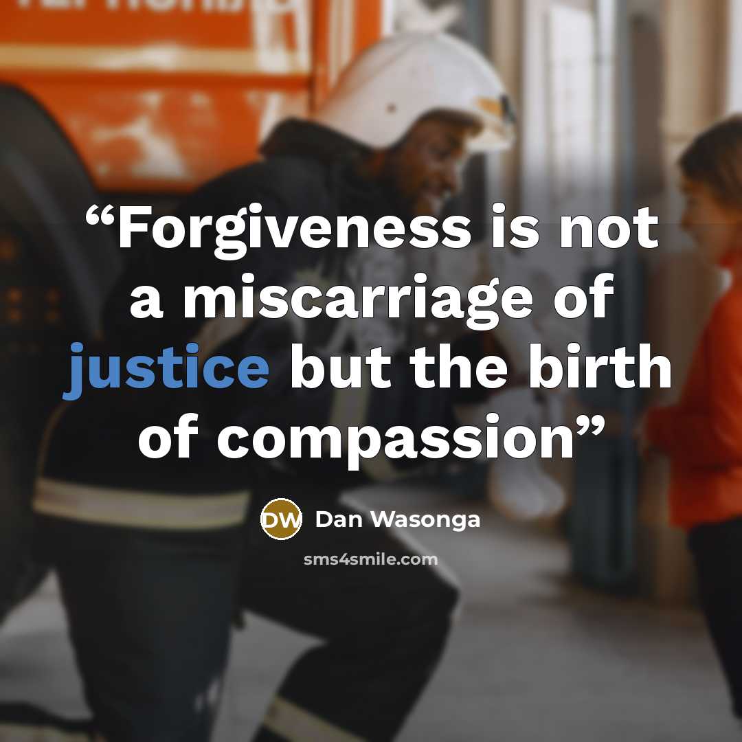 “Forgiveness is not a miscarriage of justice but the birth of compassion” quote by Dan Wasonga