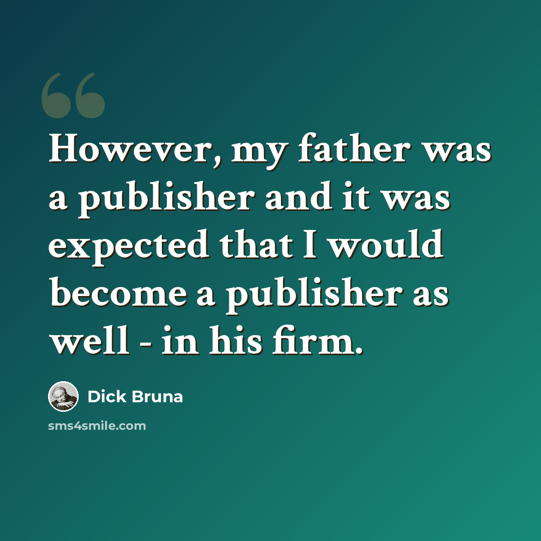 “However, my father was a publisher and it was expected that I would become a publisher as well - in his firm.” quote by Dick Bruna